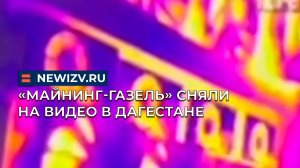 «Майнинг-ГАЗель» сняли на видео в Дагестане