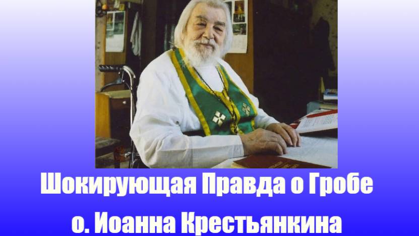 Шокирующая правда о гробе о.Иоанна Крестьянкина смотреть онлайн