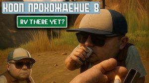 RV THERE YET? | Кооп прохождение 8. Горная река, склон