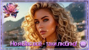 🌹🌹🌹  НО  Я  ВАС  ВСЁ -  ТАКИ  ЛЮБЛЮ !    ПОСЛУШАЙТЕ  ЭТУ  ПЕСНЮ !