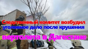 Следственный комитет возбудил уголовное дело после крушения вертолета в Дагестане