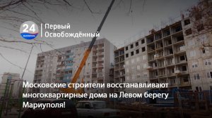 Московские строители восстанавливают многоквартирные дома на Левом берегу Мариуполя! 07.11.2025