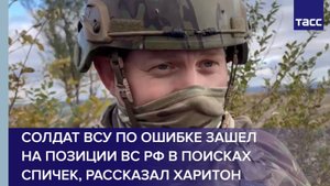 Солдат ВСУ по ошибке зашел на позиции ВС РФ в поисках спичек, рассказал Харитон