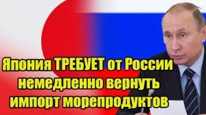 Япония ТРЕБУЕТ от России немедленно вернуть импорт морепродуктов - Путин не сдержался!