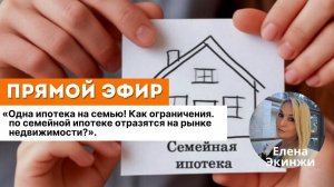 "Одна ипотека на семью! Как ограничения по семейной ипотеке отразятся на рынке недвижимости?"