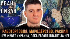 РАБОТОРГОВЛЯ, МАРОДЁРСТВО, РАСПИЛ: Чем живёт Украина, пока Европа платит за неё?! | Иван Лизан