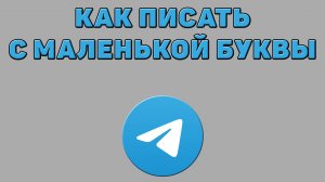 Как писать с маленькой буквы в Телеграмме
