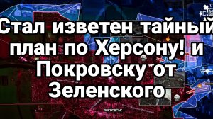 СТАЛ ИЗВЕСТЕН ТАЙНЫЙ ПЛАН ПО ХЕРСОНУ И ПОКРОВСКУ!