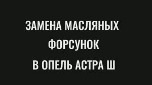 Замена масляных форсунок на ОПЕЛЬ АСТРА Ш