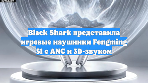 Black Shark представила игровые наушники Fengming S1 с ANC и 3D-звуком