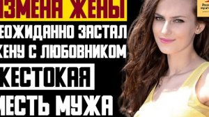 Рассказ мужчины | Измена жены. Неожиданно застал жену с Любовником. Жестокая месть мужа. История