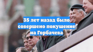 35 лет назад было совершено покушение на Горбачева