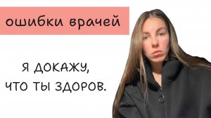 ОШИБКИ ВРАЧЕЙ. ВЫБОР ВРАЧА. Я ДОКАЖУ, ЧТО ТЫ ЗДОРОВ.