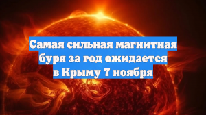 Самая сильная магнитная буря за год ожидается в Крыму 7 ноября