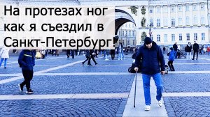 На протезах ног — как я съездил в Санкт-Петербург!