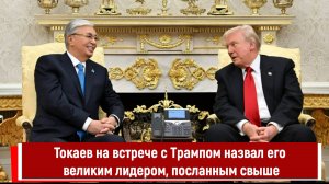 Токаев на встрече с Трампом назвал его великим лидером, посланным свыше