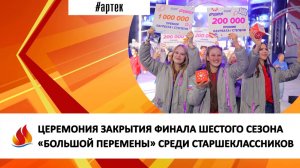 ЦЕРЕМОНИЯ ЗАКРЫТИЯ ФИНАЛА ШЕСТОГО СЕЗОНА «БОЛЬШОЙ ПЕРЕМЕНЫ» СРЕДИ СТАРШЕКЛАССНИКОВ