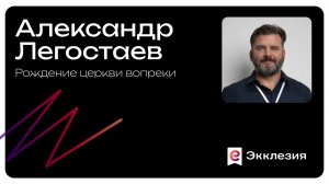 Рождение церкви вопреки | Александр Легостаев