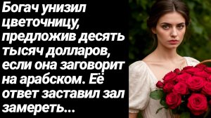 Жизненные Истории/Богач унизил цветочницу, предложив 10000 долларов за розы на арабском