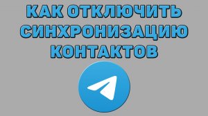 Как отключить синхронизацию контактов в Телеграмме