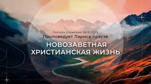 " НОВОЗАВЕТНАЯ ХРИСТИАНСКАЯ ЖИЗНЬ" Проповедует Лариса Краузе |Онлайн служение 26.10.2025|