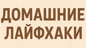 ДОМАШНИЕ ЛАЙФАКИ. полезные советы для дома.