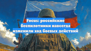 Focus: российские беспилотники навсегда изменили ход боевых действий