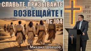 Славьте, призывайте, возвещайте! | Пс 104 | Михаил Швецов