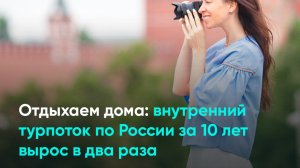 Отдыхаем дома: внутренний турпоток по России за 10 лет вырос в два раза