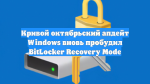 Кривой октябрьский апдейт Windows вновь пробудил BitLocker Recovery Mode