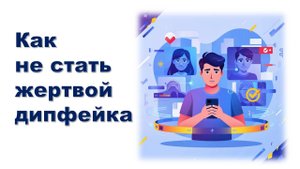 Как не стать жертвой дипфейка