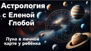 Луна в личной карте у ребёнка | Астрология с Еленой Глобой
