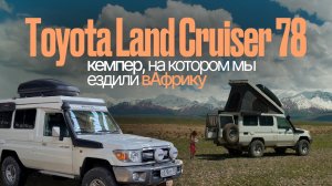 Обзор Toyota Land Cruiser 78 - кемпер, на котором мы ездили в Африку.