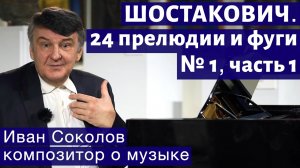 Лекция 183. Шостакович. 24 прелюдии и фуги. Ор.87 № 1. Часть 1. I Композитор Иван Соколов о музыке.