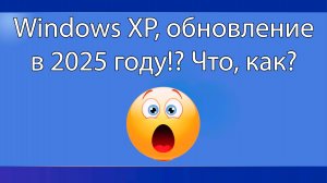 Windows XP, обновление в 2025 году! Что, как?