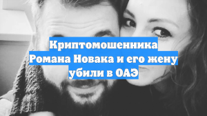 Криптомошенника Романа Новака и его жену убили в ОАЭ