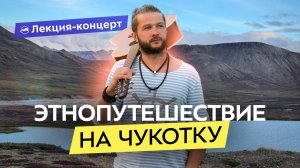Как звучит Чукотка? О природе, традициях и культуре «края земли»