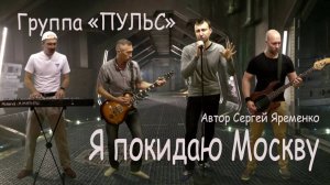 Песня  " Я покидаю Москву". Исполняет группа "ПУЛЬС". автор  Сергей Яременко. Видео АлексейСелянкин