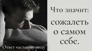 Что значит: сожалеть о самом себе
