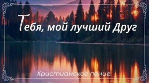 Тебя, мой лучший Друг 🙏 христианская песня