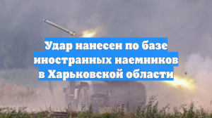 Удар нанесен по базе иностранных наемников в Харьковской области