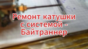 Ремонт катушки с системой Байтраннер