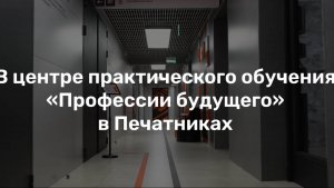 Выезд в Центр практического обучения «Профессии будущего» в Печатниках.
