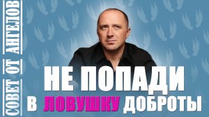Не попади в ловушку доброты! Совет от Ангелов − Михаил Агеев