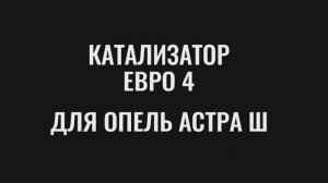КАТАЛИЗАТОР ДЛЯ ОПЕЛЬ АСТРА Ш
