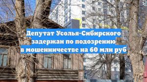 Депутат Усолья-Сибирского задержан по подозрению в мошенничестве на 60 млн руб