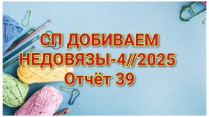СП "Добиваем Недовязы-4 //2025 год//Отчёт № 39 // Организатор СП  Марина Стогова