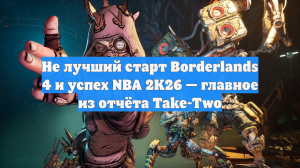 Не лучший старт Borderlands 4 и успех NBA 2K26 — главное из отчёта Take-Two