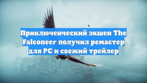 Приключенческий экшен The Falconeer получил ремастер для PC и свежий трейлер