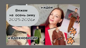 Что связать? Тренды осень и зима 2025_2026. Цвета, фактуры, формы 🧶